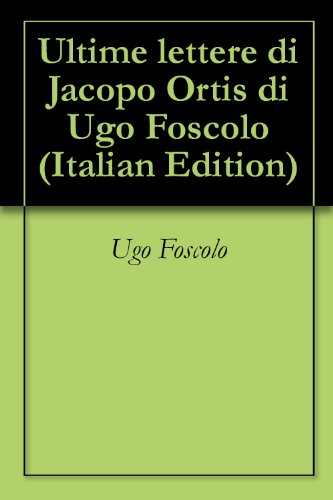 Ultime lettere di Jacopo Ortis di Ugo Foscolo (Italian Edition)