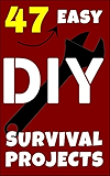 47 Easy DIY Survival Projects: How to Quickly Get Your Family Prepared for Emergencies in Only Ten Minutes a Day