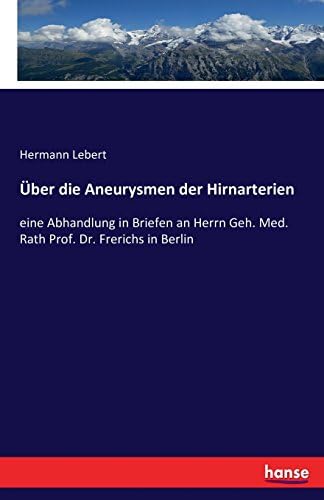 Über die Aneurysmen der Hirnarterien: eine Abhandlung in Briefen an Herrn Geh. Med. Rath Prof. Dr. Frerichs in Berlin (German Edition)