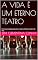 Livro A VIDA É UM ETERNO TEATRO: Uma breve comparação entre o teatro artístico e o teatro da vida (12 Livro 3)