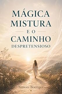 Livro Mágica Mistura e o caminho despretensioso: Uma jornada de descobertas silenciosas e transformação interior (Mágica Mistura- Caminhos de transformação)