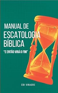 Livro MANUAL DE ESCATOLOGIA BÍBLICA: "E então virá o fim" – Um guia claro e bíblico sobre os últimos tempos