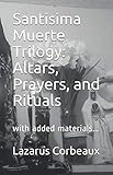 Santisima Muerte Trilogy: Altars, Prayers, and Rituals: with added materials... by Dr. Lazarus Corbeaux