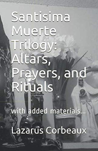 Santisima Muerte Trilogy: Altars, Prayers, and Rituals: with added materials... by Dr. Lazarus Corbeaux