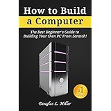 How to Build a Computer: The Best Beginner’s Guide to Building Your Own PC from Scratch!