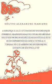 Livro A criança e a lei : O cotidiano de crianças pobres e abandonadas no final do século XIX e nas primeiras décadas do século XX : As experiências com a tutela, o trabalho e o abrigo no Estado de SP
