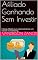 Livro Afiliado Ganhando Sem Investir: E book afiliado ouro, como se tornar um mestre no marketing.