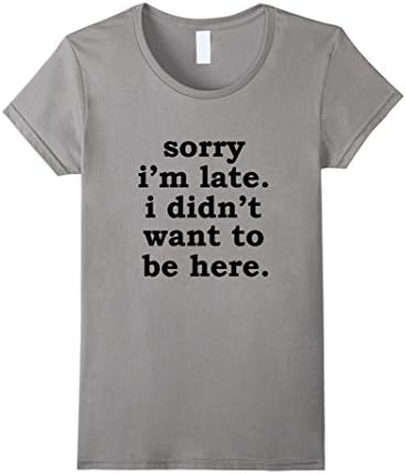 Women's Sorry I'm Late. I Didn't Want to be Here Funny T Shirt Small Slate