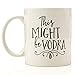 Funny 11oz Coffee or Tea Mugs - Might Be Vodka Mug by Eitly -Great Sarcasm Gift for Men, Women, Mom or Dad, Sister, Brother, Boss, Teacher
