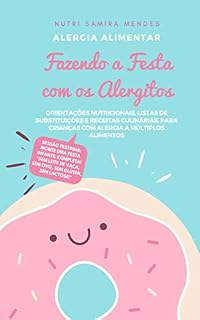 Livro Fazendo a Festa com os Alergitos - Crianças e pessoas com Alergia a múltiplos alimentos: Orientações nutricionais, listas de substituições e receitas culinárias ... Samira Mendes (Alergia Alimentar Livro 1)