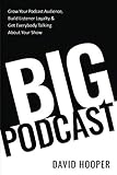 Big Podcast - Grow Your Podcast Audience, Build Listener Loyalty, and Get Everybody Talking About Your Show by David Hooper