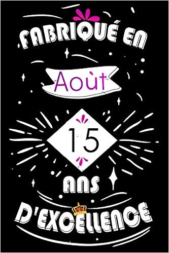 Fabrique En Aout 15 Ans D Excellence Carnet Cahier De Notes Livre D Or 15 Ans Anniversaire 15 Ans Idee Cadeau Pour Personne Nee En Juillet Mere Ami Sœur Frere Famille French Edition