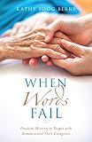 When Words Fail: Practical Ministry to People with Dementia and Their Caregivers by Kathy Berry