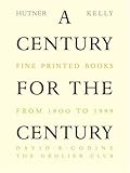 A Century for the Century: Fine Printed Books from 1900 to 1999 by Martin Hutner, Jerry Kelly