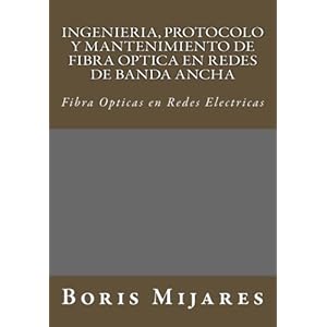 Ingenieria, Protocolo y Mantenimiento de Fibra Optica en Redes de Banda Ancha: Fibra Opticas en Redes Electricas (Spanish Edition)