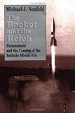 The Rocket and the Reich: Peenemunde and the Coming of the Ballistic Missile Era by Michael J. Neufeld