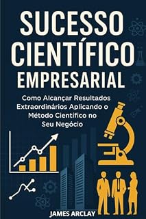 Livro Sucesso Científico Empresarial: Como Alcançar Resultados Extraordinários Aplicando o Método Científico no Seu Negócio