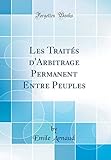 Les Traités d'Arbitrage Permanent Entre Peuples (Classic Reprint) (French Edition) by