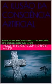 Livro A ILUSÃO DA CONSCIÊNCIA ARTIFICIAL: Por que a IA nunca será humana — e por que a humanidade corre o risco de esquecer que é humana