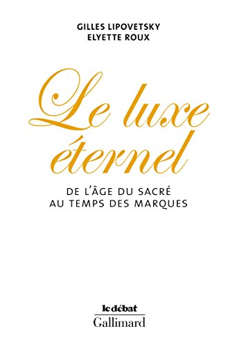 Le Luxe éternel : De l'ge du sacré au temps des marques by Gilles Lipovetsky, Elyette Roux
