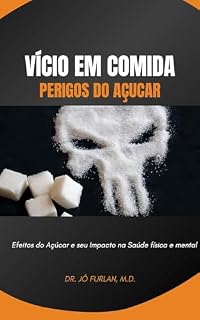 Livro Vício em Comida - Perigos do Açucar: Efeitos do Açúcar e seu Impacto na Saúde Física e Mental
