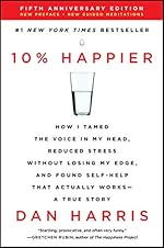 10% Happier Revised Edition: How I Tamed the Voice in My Head, Reduced Stress Without Losing My Edge, and Found Self-Help That Actually Works--A True Story