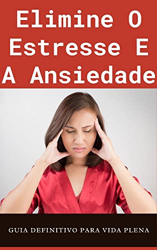 Elimine o Estresse e a Ansiedade: O Guia Definitivo para Viver uma Vida ...