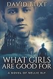 What Girls Are Good For: A Novel of Nellie Bly by