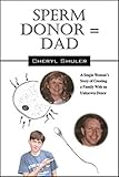 Sperm Donor = Dad A Single Woman's Story of Creating a Family With an Unknown Donor