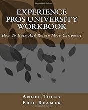 Experience Pros University Workbook: How To Gain And Retain More Customers