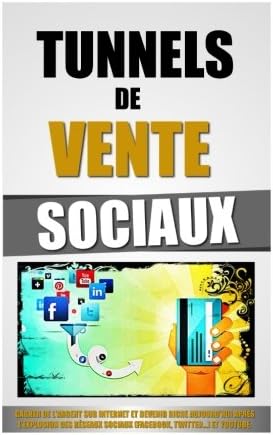 Tunnels De Vente Sociaux: Gagner De L'Argent Sur Internet Et Devenir Riche Aujourd'hui Après L'Explosion Des Réseaux Sociaux (Facebook, Twitter...) et Youtube. (French Edition)