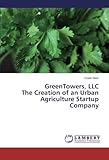 GreenTowers, LLC The Creation of an Urban Agriculture Startup Company