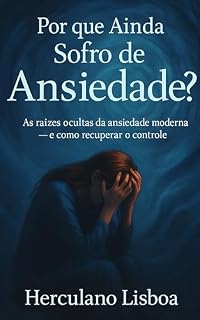 Livro Por que Ainda Sofro de Ansiedade?: As raízes ocultas da ansiedade moderna — e como recuperar o controle (Série Perguntas que Transformam Livro 3)