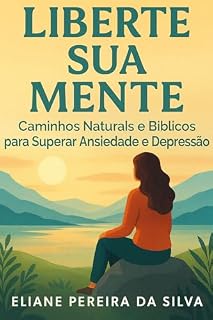 Livro LIBERTE SUA MENTE: Caminhos Naturais e Bíblicos para Superar Ansiedade e Depressão