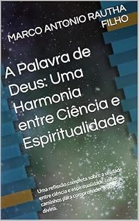 Livro A Palavra de Deus: Uma Harmonia entre Ciência e Espiritualidade: Uma reflexão completa sobre a unidade entre ciência e espiritualidade como caminhos para ... a criação divina. (A VERDADE Livro 1)