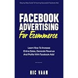Facebook Advertising For Ecommerce: Learn How To Increase Online Sales, Generate Revenue And Profits With Facebook Ads!