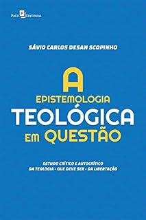 Livro A Epistemologia Teológica em Questão: Estudo crítico e autocrítico da teologia – que deve ser – da libertação