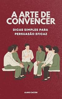 Livro A ARTE DE CONVENCER: Dicas Simples para Persuasão Eficaz