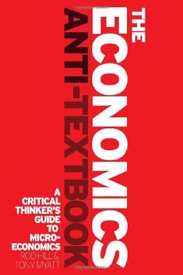 The Economics Anti-Textbook: A Critical Thinker's Guide to Microeconomics