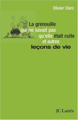 La grenouille qui ne savait pas qu'elle était cuite et autres leçons de vie