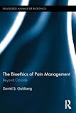 The Bioethics of Pain Management: Beyond Opioids (Routledge Annals of Bioethics Book 15) by Daniel S. Goldberg