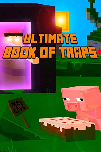 Ultimate Book of Traps: Unbelievable Secrets and Ideas on how to Create and Avoid Traps You Couldn't Imagine Before! Works on Mobs and Players. ... (The Ultimate Book For Minecrafters)