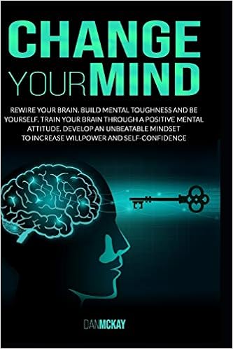 Change Your Mind Rewire Your Brain Build Mental Toughness And Be Yourself By Training Your Brain Through A Positive Mental Attitude Develop An Unbeatable Mindset To Increase Willpower Mckay Dan 9798642907146 Amazon Com