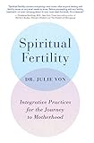 Spiritual Fertility: Integrative Practices for the Journey to Motherhood by