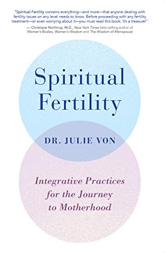 Spiritual Fertility: Integrative Practices for the Journey to Motherhood by Dr. Julie Von
