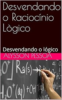 Livro Desvendando o Raciocínio Lògico: Desvendando o lógico (RACIOCÍNIO LÓGICO Livro 1)
