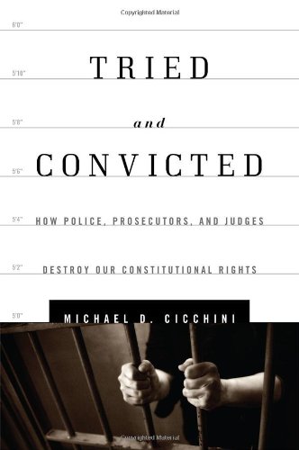 Tried and Convicted: How Police, Prosecutors, and Judges Destroy Our Constitutional Rights