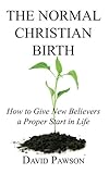 The Normal Christian Birth: How to Give New Believers a Proper Start in Life by David Pawson