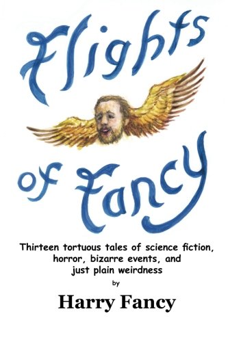 Flights of Fancy: Thirteen tortuous tales of science fiction, horror, bizarre events, and just plain weirdness