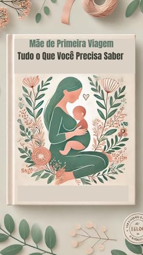 Mãe de Primeira Viagem: Tudo o Que Você Precisa Saber: Um guia completo ...